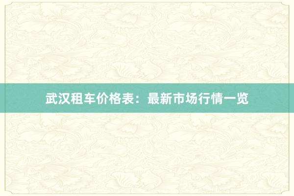 武汉租车价格表：最新市场行情一览