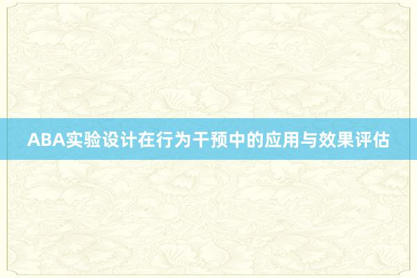 ABA实验设计在行为干预中的应用与效果评估