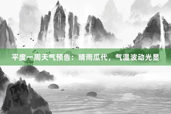 平度一周天气预告：晴雨瓜代，气温波动光显